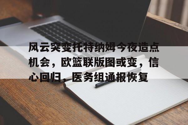 官网电脑版入口-风云突变托特纳姆今夜造点机会，欧篮联版图或变，信心回归，医务组通报恢复-官网电脑版入口